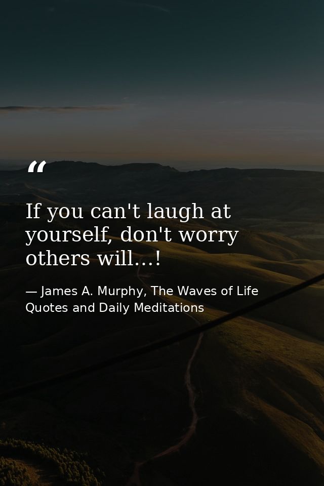 If you can't laugh at yourself, don't worry others will…! — James A. Murphy, The Waves of Life Quotes and Daily Meditations