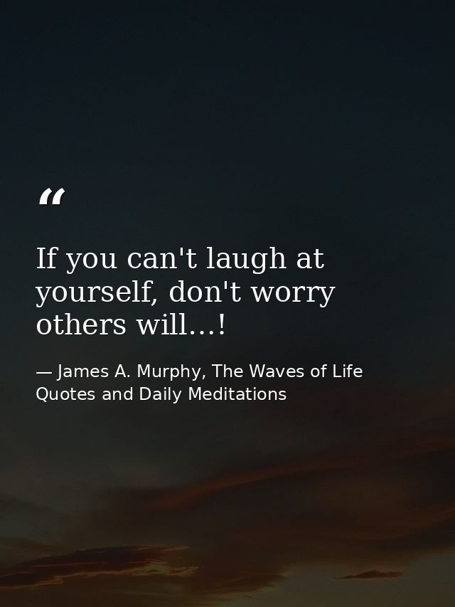 If you can't laugh at yourself, don't worry others will…! — James A. Murphy, The Waves of Life Quotes and Daily Meditations