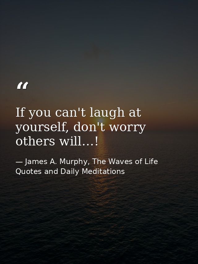 If you can't laugh at yourself, don't worry others will…! — James A. Murphy, The Waves of Life Quotes and Daily Meditations