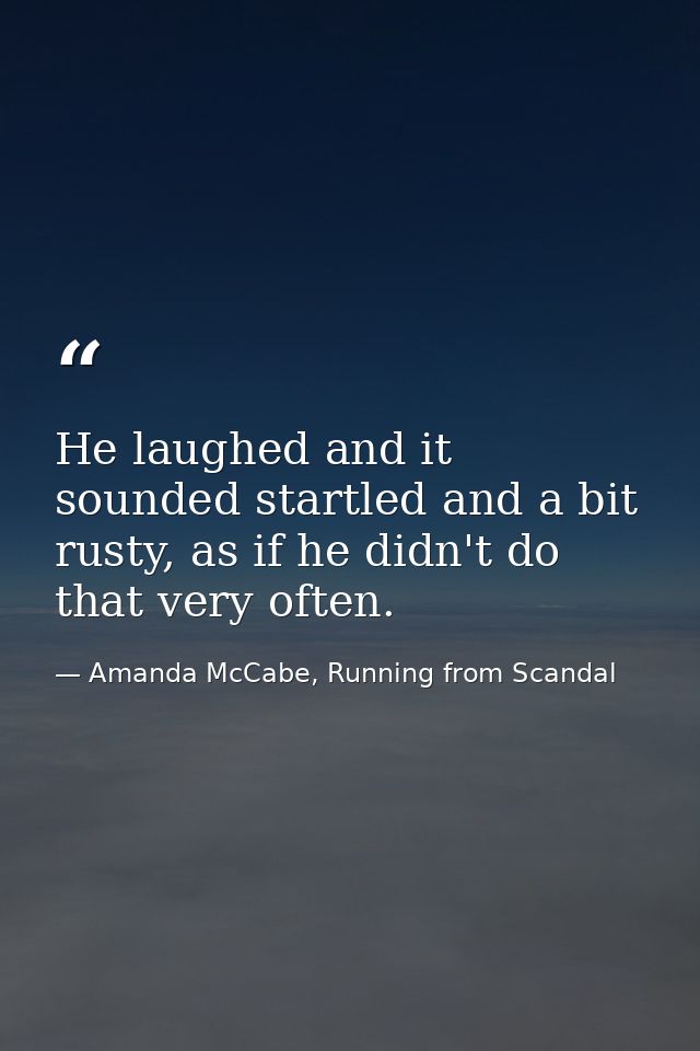 He laughed and it sounded startled and a bit rusty, as if he didn't do that very often. — Amanda McCabe, Running from Scandal
