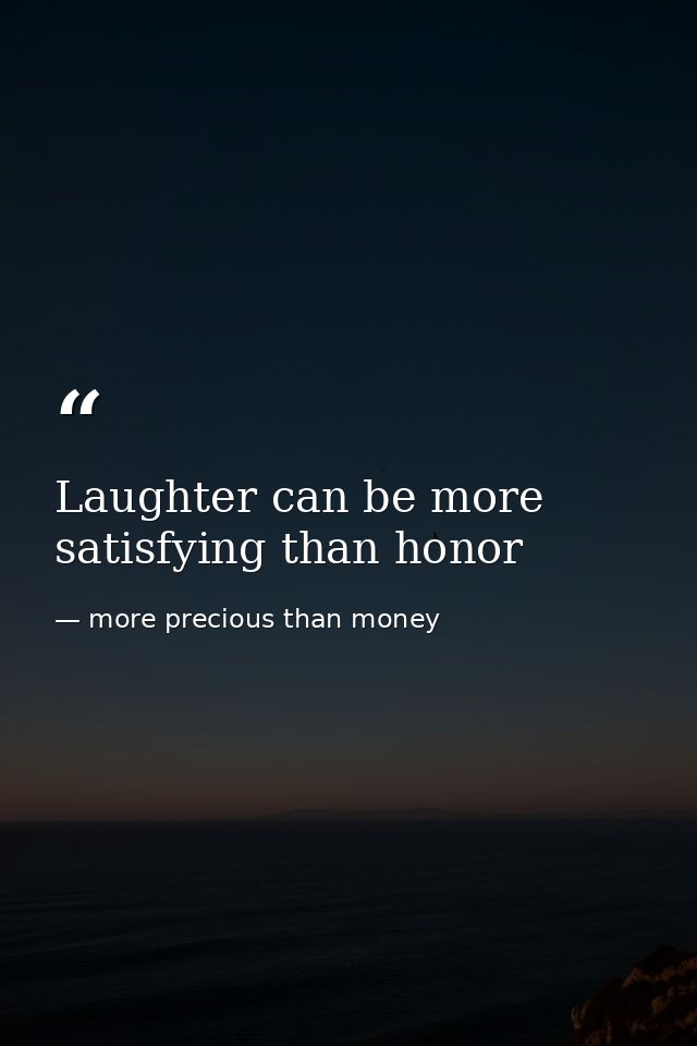 Laughter can be more satisfying than honor — more precious than money