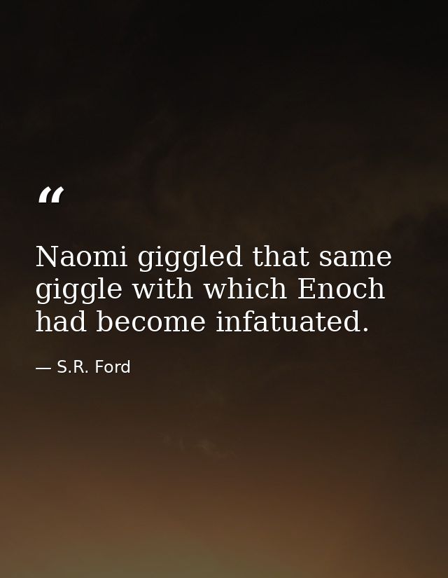 Naomi giggled that same giggle with which Enoch had become infatuated. — S.R. Ford