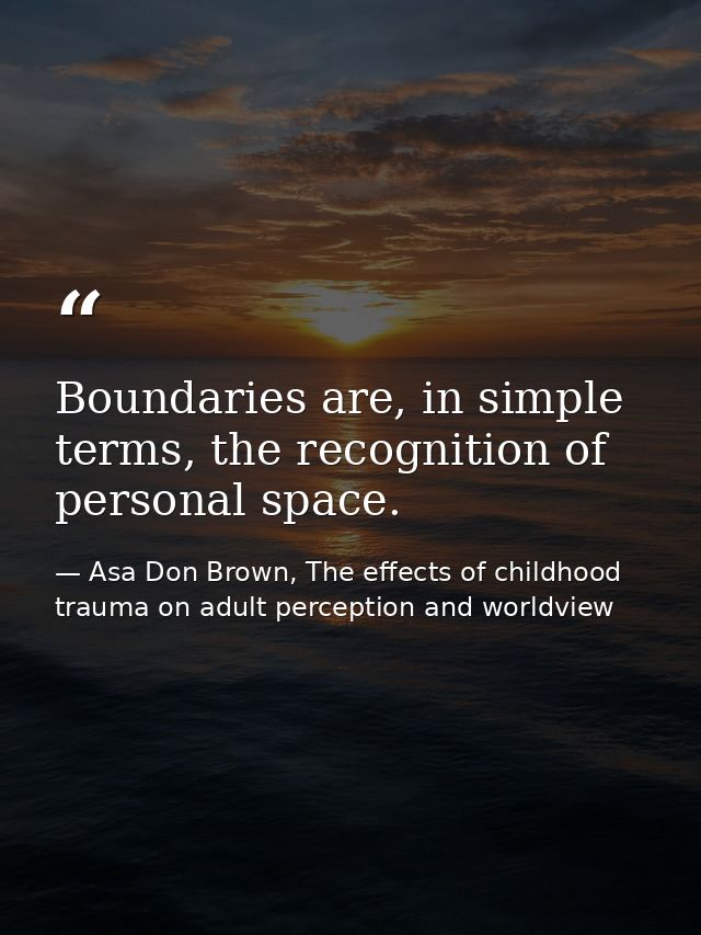 Boundaries are, in simple terms, the recognition of personal space. — Asa Don Brown, The effects of childhood trauma on adult perception and worldview