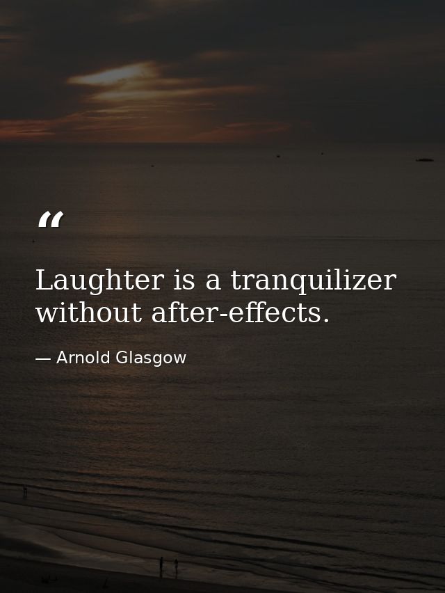 Laughter is a tranquilizer without after-effects. — Arnold Glasgow