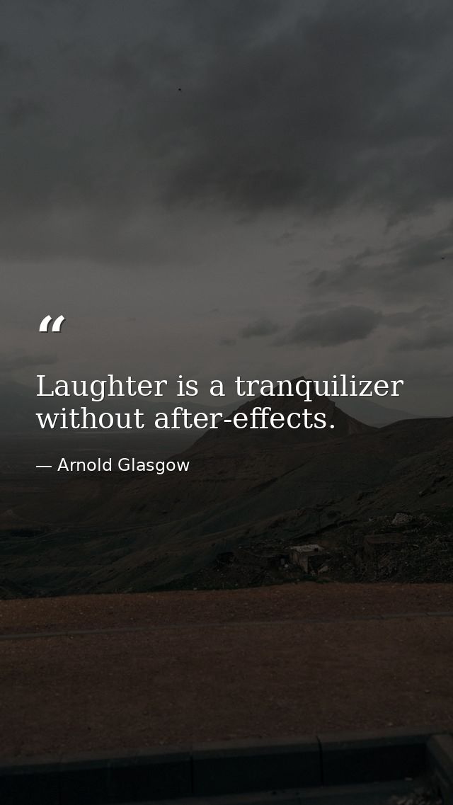 Laughter is a tranquilizer without after-effects. — Arnold Glasgow