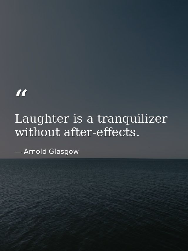 Laughter is a tranquilizer without after-effects. — Arnold Glasgow
