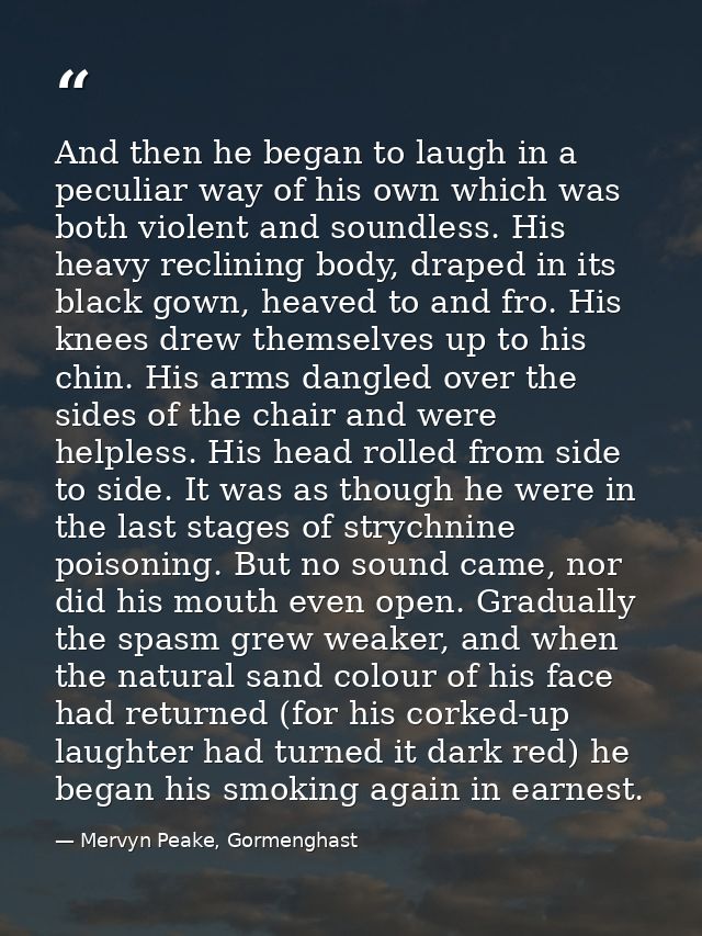 And then he began to laugh in a peculiar way of his own which was both violent and soundless. His heavy reclining body,  — Mervyn Peake, Gormenghast