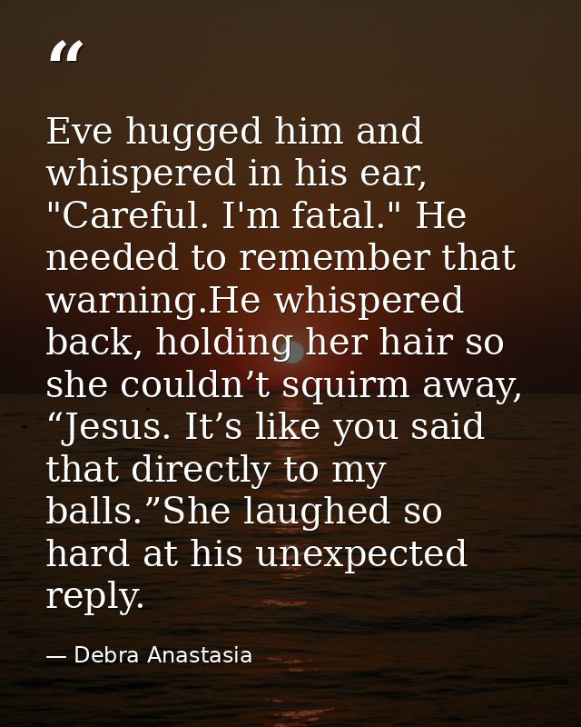 Eve hugged him and whispered in his ear, "Careful. I'm fatal." He needed to remember that warning.He whispered back, hol — Debra Anastasia