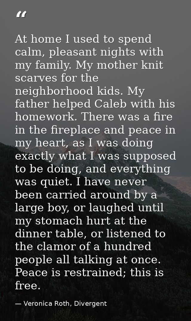 At home I used to spend calm, pleasant nights with my family. My mother knit scarves for the neighborhood kids. My fathe — Veronica Roth, Divergent