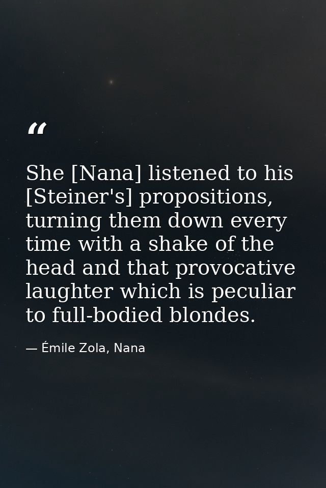 She [Nana] listened to his [Steiner's] propositions, turning them down every time with a shake of the head and that prov — Émile Zola, Nana