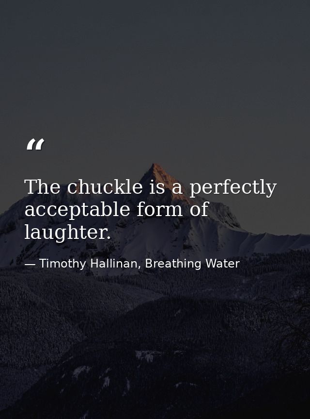 The chuckle is a perfectly acceptable form of laughter. — Timothy Hallinan, Breathing Water