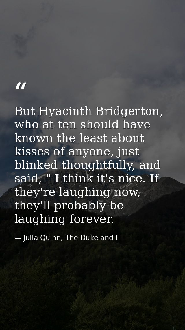 But Hyacinth Bridgerton, who at ten should have known the least about kisses of anyone, just blinked thoughtfully, and s — Julia Quinn, The Duke and I