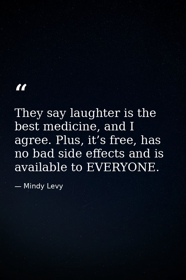 They say laughter is the best medicine, and I agree. Plus, it’s free, has no bad side effects and is available to EVERYO — Mindy Levy