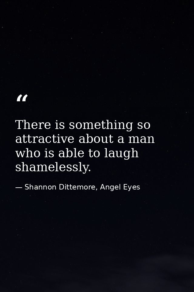 There is something so attractive about a man who is able to laugh shamelessly. — Shannon Dittemore, Angel Eyes