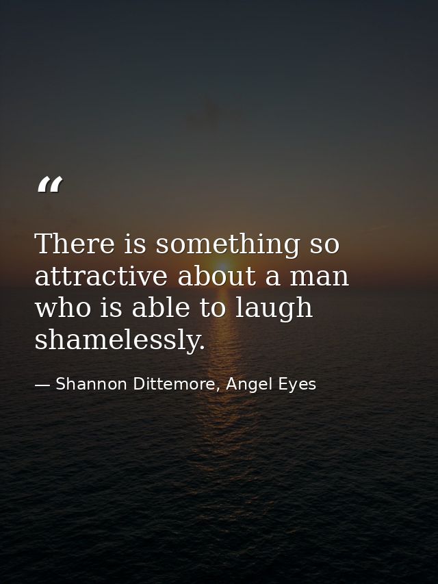 There is something so attractive about a man who is able to laugh shamelessly. — Shannon Dittemore, Angel Eyes