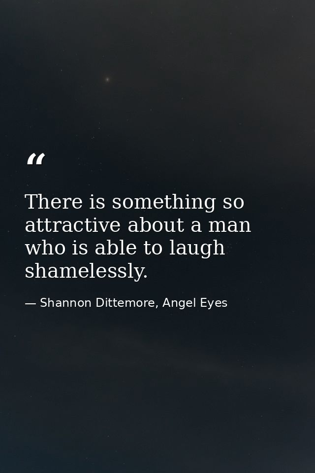 There is something so attractive about a man who is able to laugh shamelessly. — Shannon Dittemore, Angel Eyes