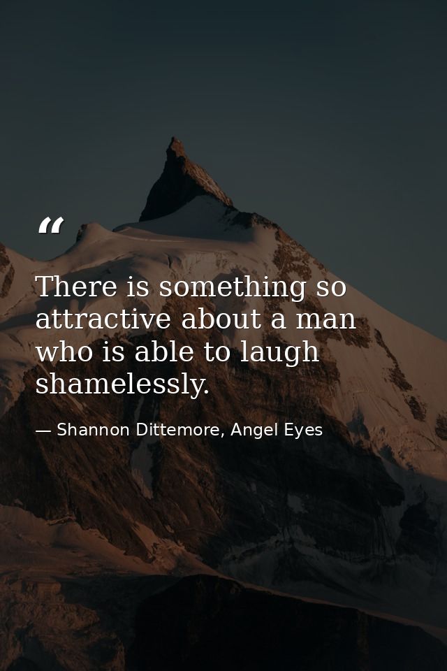 There is something so attractive about a man who is able to laugh shamelessly. — Shannon Dittemore, Angel Eyes