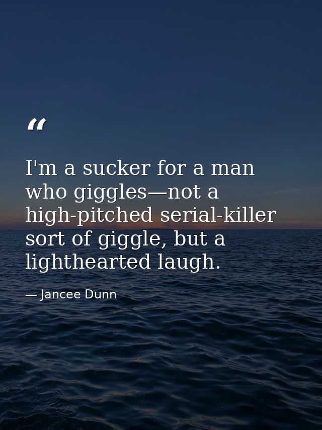 I'm a sucker for a man who giggles—not a high-pitched serial-killer sort of giggle, but a lighthearted laugh. — Jancee Dunn