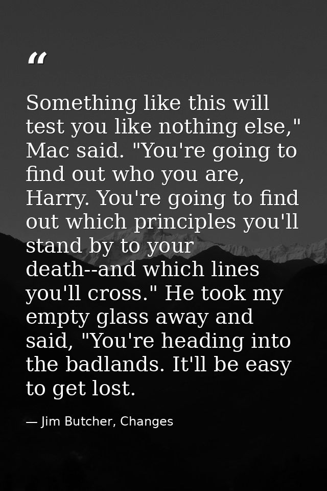 Something like this will test you like nothing else," Mac said. "You're going to find out who you are, Harry. You're goi — Jim Butcher, Changes