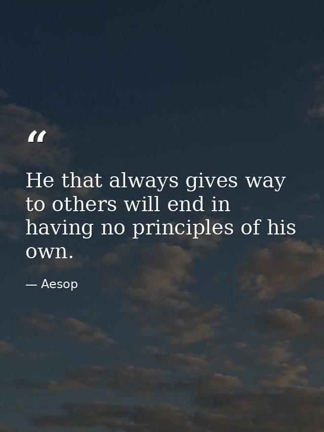He that always gives way to others will end in having no principles of his own. — Aesop