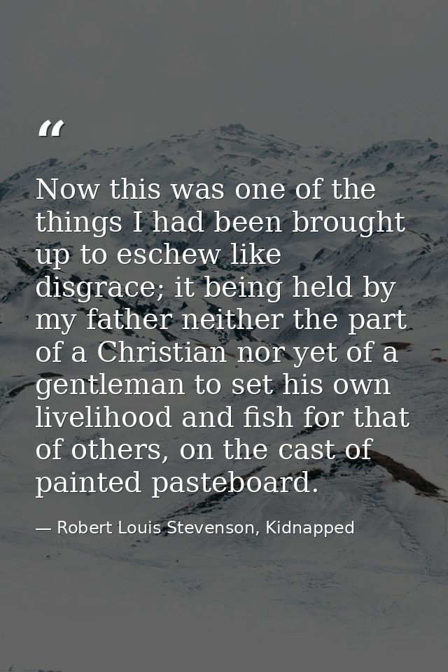 Now this was one of the things I had been brought up to eschew like disgrace; it being held by my father neither the par — Robert Louis Stevenson, Kidnapped