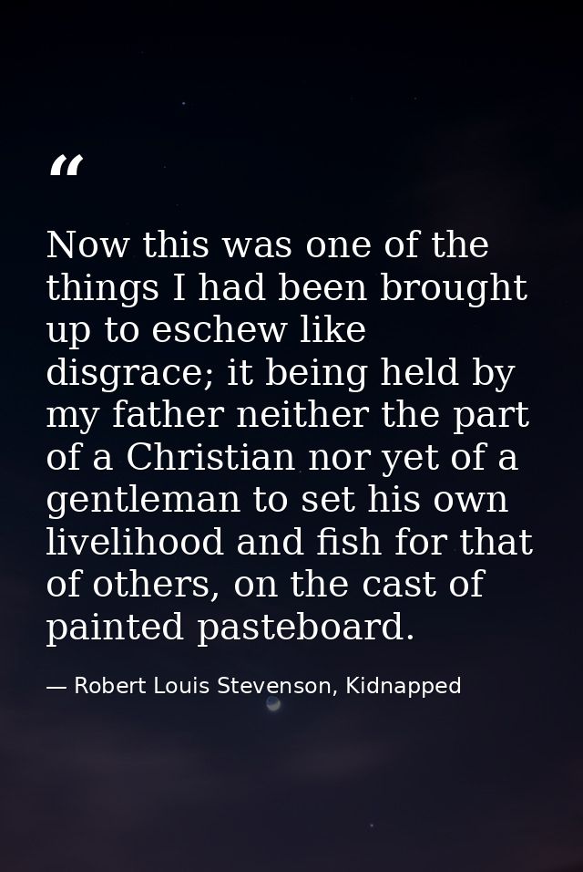 Now this was one of the things I had been brought up to eschew like disgrace; it being held by my father neither the par — Robert Louis Stevenson, Kidnapped