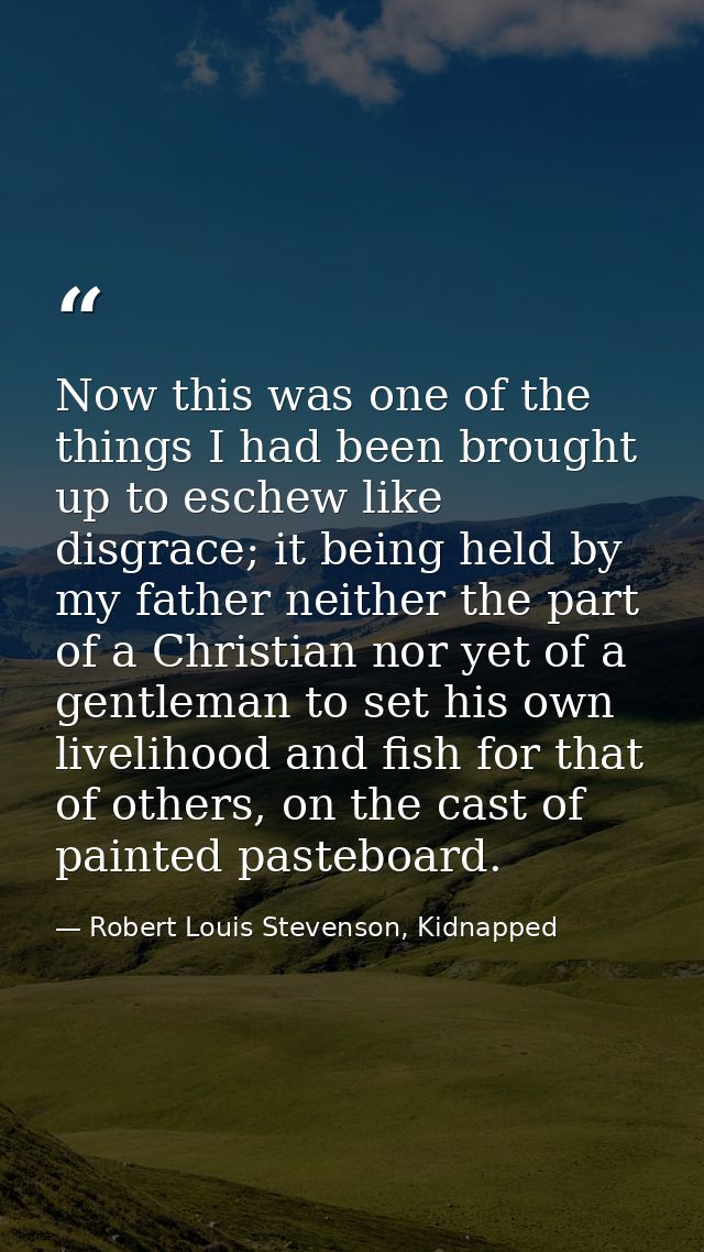 Now this was one of the things I had been brought up to eschew like disgrace; it being held by my father neither the par — Robert Louis Stevenson, Kidnapped