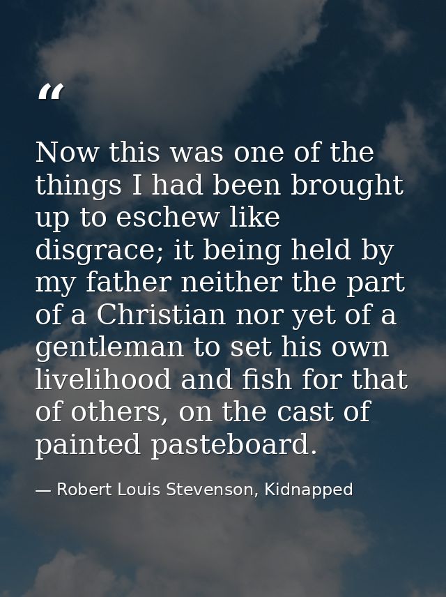 Now this was one of the things I had been brought up to eschew like disgrace; it being held by my father neither the par — Robert Louis Stevenson, Kidnapped