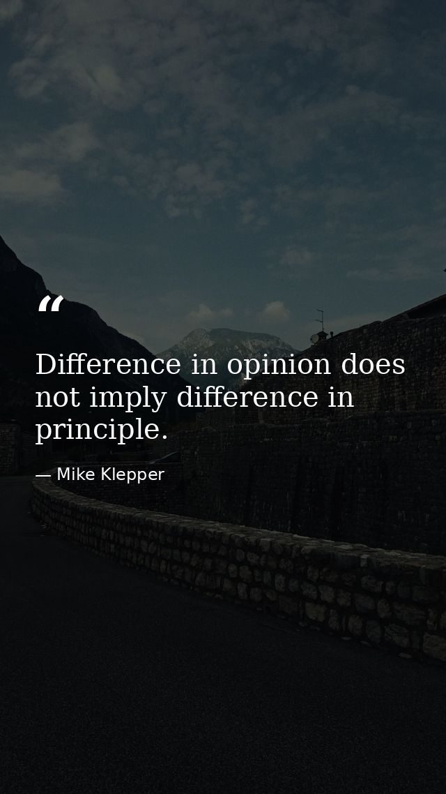 Difference in opinion does not imply difference in principle. — Mike Klepper