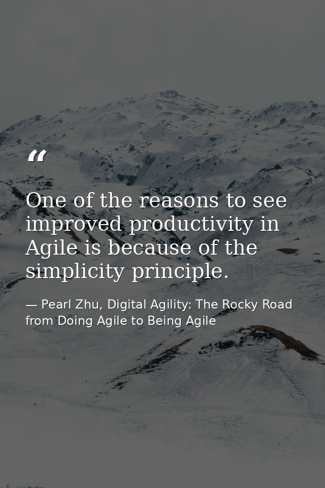 One of the reasons to see improved productivity in Agile is because of the simplicity principle. — Pearl Zhu, Digital Agility: The Rocky Road from Doing Agile to Being Agile