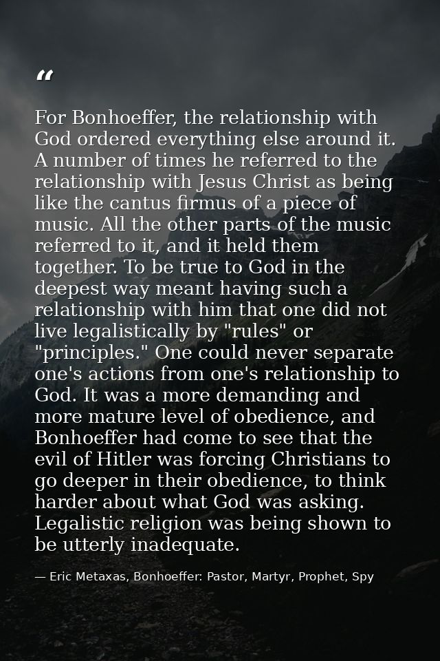 For Bonhoeffer, the relationship with God ordered everything else around it. A number of times he referred to the relati — Eric Metaxas, Bonhoeffer: Pastor, Martyr, Prophet, Spy