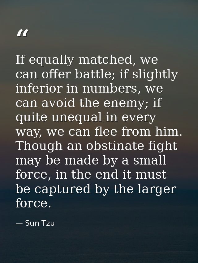 If equally matched, we can offer battle; if slightly inferior in numbers, we can avoid the enemy; if quite unequal in ev — Sun Tzu