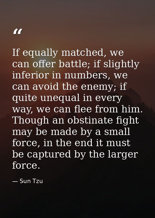 If equally matched, we can offer battle; if slightly inferior in numbers, we can avoid the enemy; if quite unequal in ev — Sun Tzu