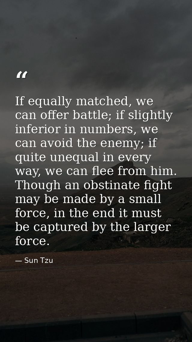 If equally matched, we can offer battle; if slightly inferior in numbers, we can avoid the enemy; if quite unequal in ev — Sun Tzu