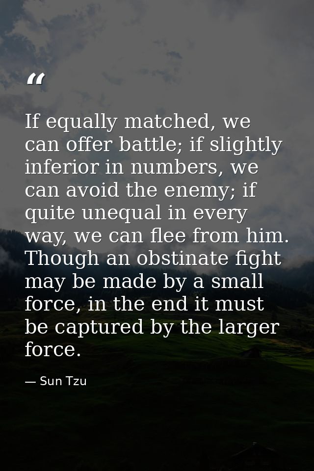 If equally matched, we can offer battle; if slightly inferior in numbers, we can avoid the enemy; if quite unequal in ev — Sun Tzu