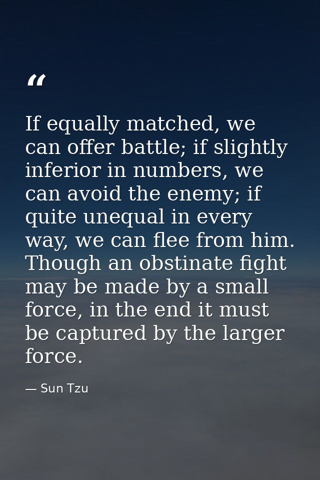 If equally matched, we can offer battle; if slightly inferior in numbers, we can avoid the enemy; if quite unequal in ev — Sun Tzu