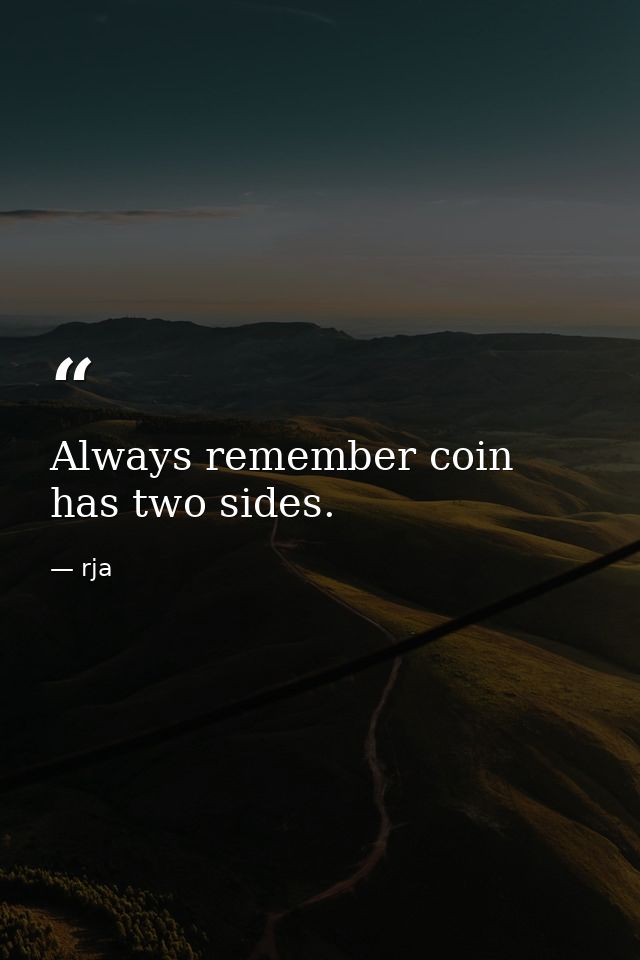 Always remember coin has two sides. — rja