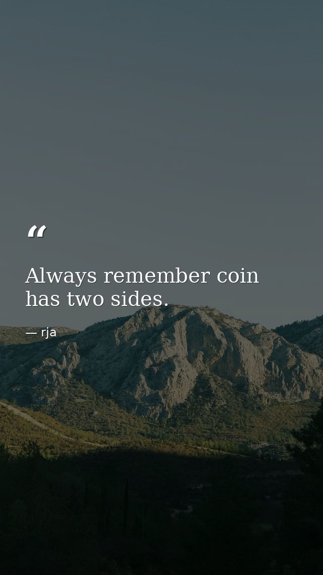Always remember coin has two sides. — rja