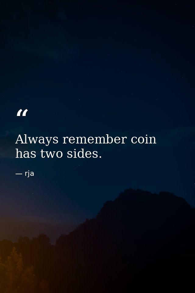 Always remember coin has two sides. — rja