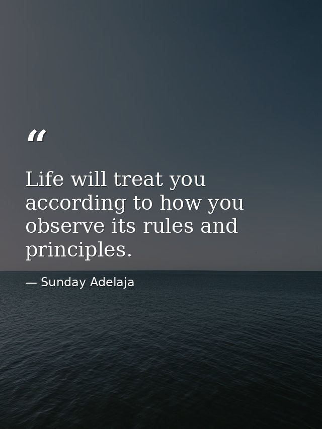 Life will treat you according to how you observe its rules and principles. — Sunday Adelaja
