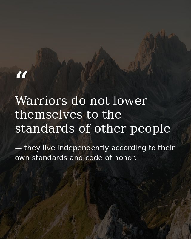 Warriors do not lower themselves to the standards of other people — they live independently according to their own standards and code of honor.