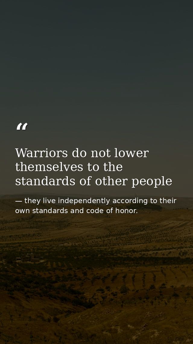 Warriors do not lower themselves to the standards of other people — they live independently according to their own standards and code of honor.