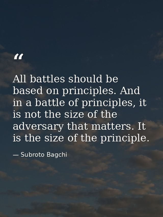 All battles should be based on principles. And in a battle of principles, it is not the size of the adversary that matte — Subroto Bagchi