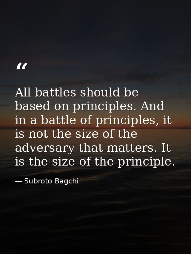 All battles should be based on principles. And in a battle of principles, it is not the size of the adversary that matte — Subroto Bagchi