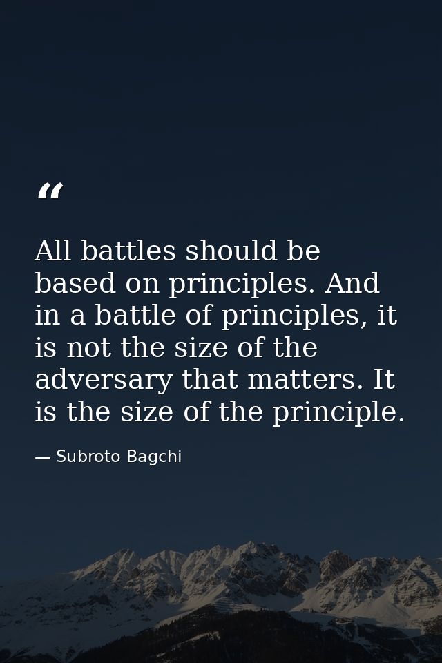 All battles should be based on principles. And in a battle of principles, it is not the size of the adversary that matte — Subroto Bagchi