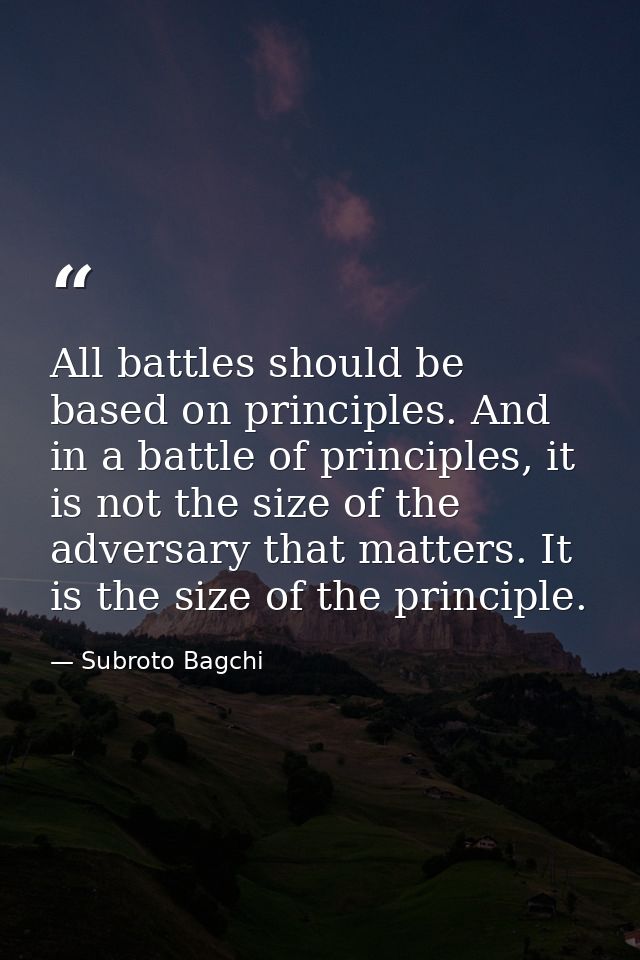 All battles should be based on principles. And in a battle of principles, it is not the size of the adversary that matte — Subroto Bagchi