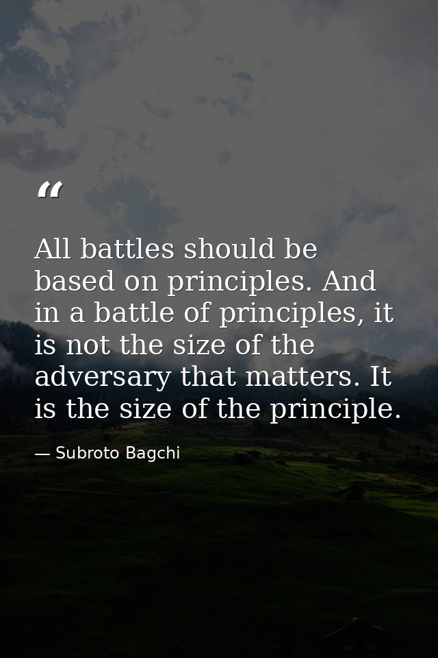 All battles should be based on principles. And in a battle of principles, it is not the size of the adversary that matte — Subroto Bagchi