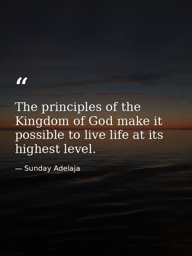 The principles of the Kingdom of God make it possible to live life at its highest level. — Sunday Adelaja