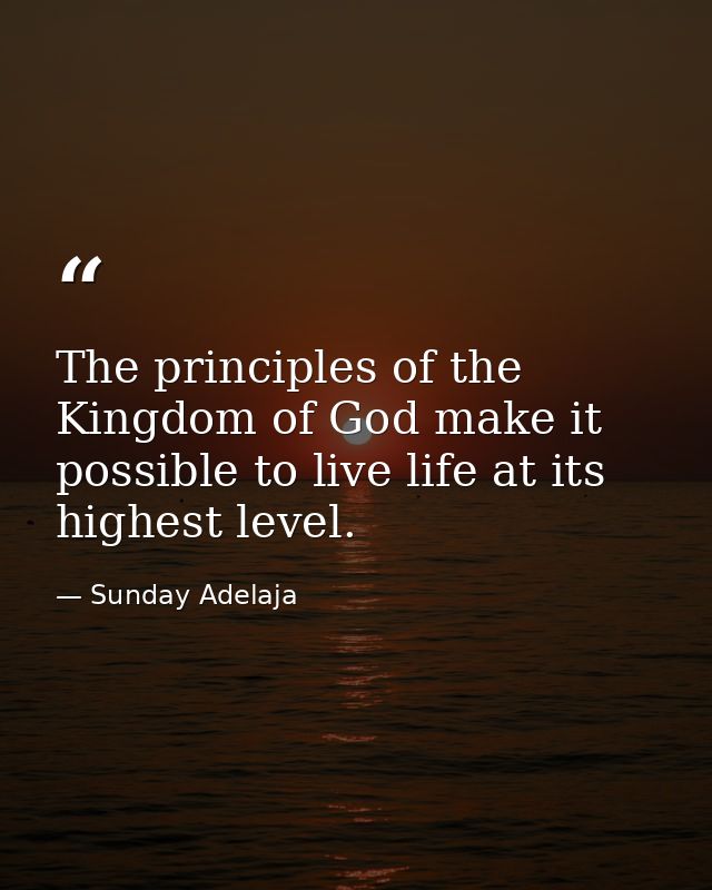 The principles of the Kingdom of God make it possible to live life at its highest level. — Sunday Adelaja