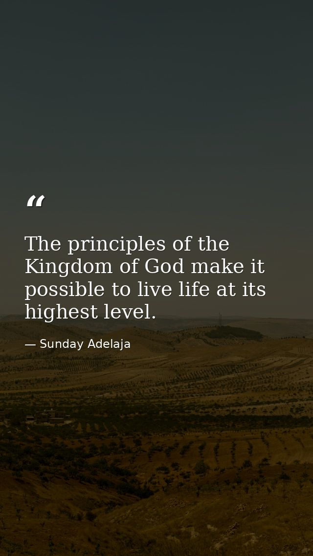 The principles of the Kingdom of God make it possible to live life at its highest level. — Sunday Adelaja